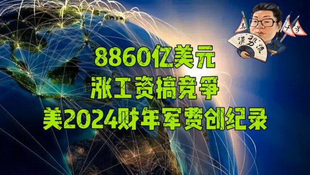 花千芳:8860亿美元!涨工资搞竞争,美2024财年军费创纪录