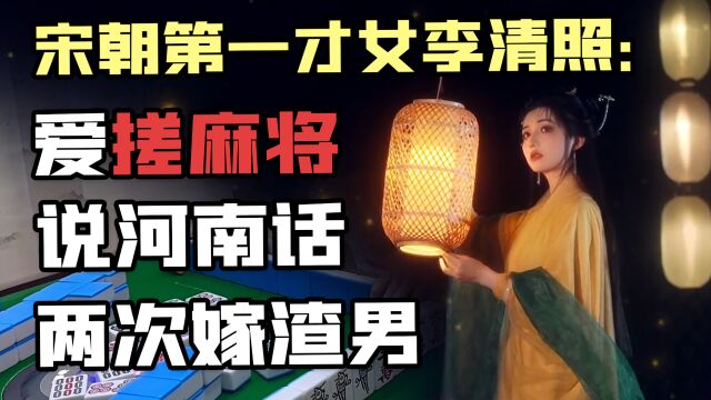 宋朝第一才女李清照:爱搓麻将、说河南话、两次嫁渣男