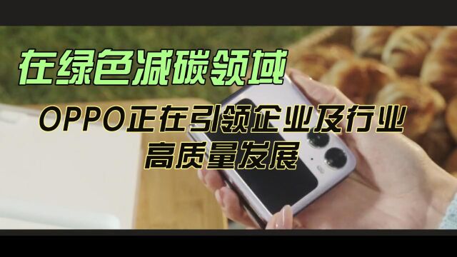 在绿色减碳领域,OPPO正在引领企业及行业高质量发展