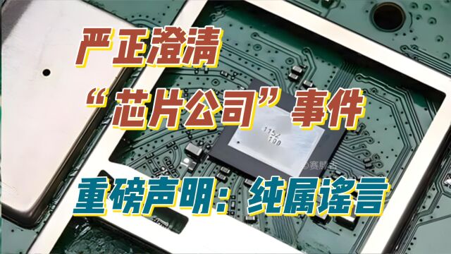 严正澄清“芯片公司”事件,重磅声明:纯属谣言