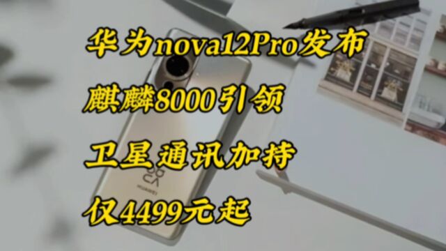 华为nova12Pro发布,麒麟8000引领,卫星通讯加持,仅4499元起