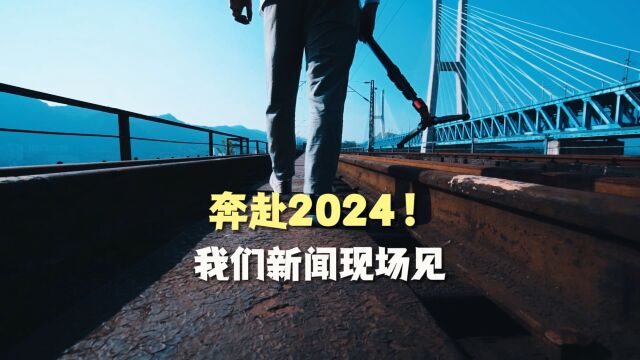 奔赴2024!我们新闻现场见