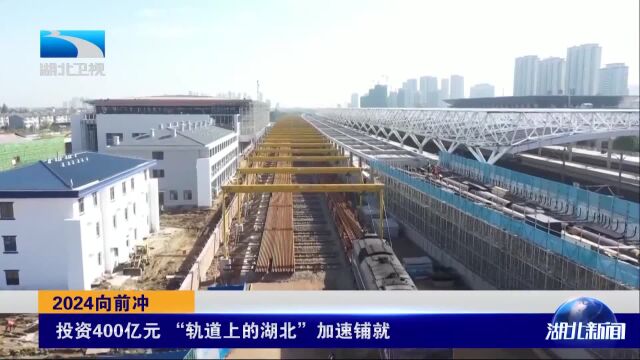 2024向前冲 投资400亿元 “轨道上的湖北”加速铺就