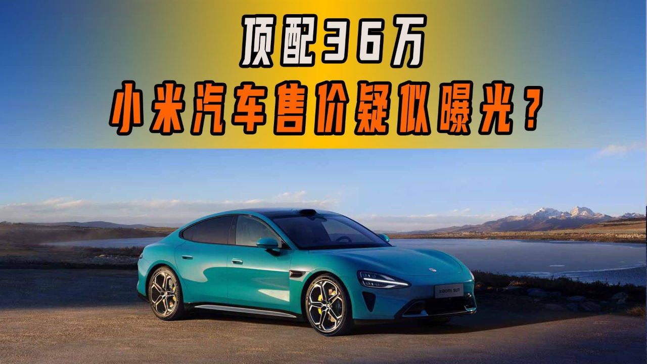 36万年轻人的第一台车太贵小米汽车顶配车型售价疑似曝光