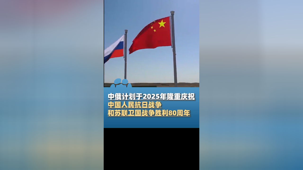 双方计划于2025年隆重庆祝中国人民抗日战争和苏联卫国战争胜利80周年