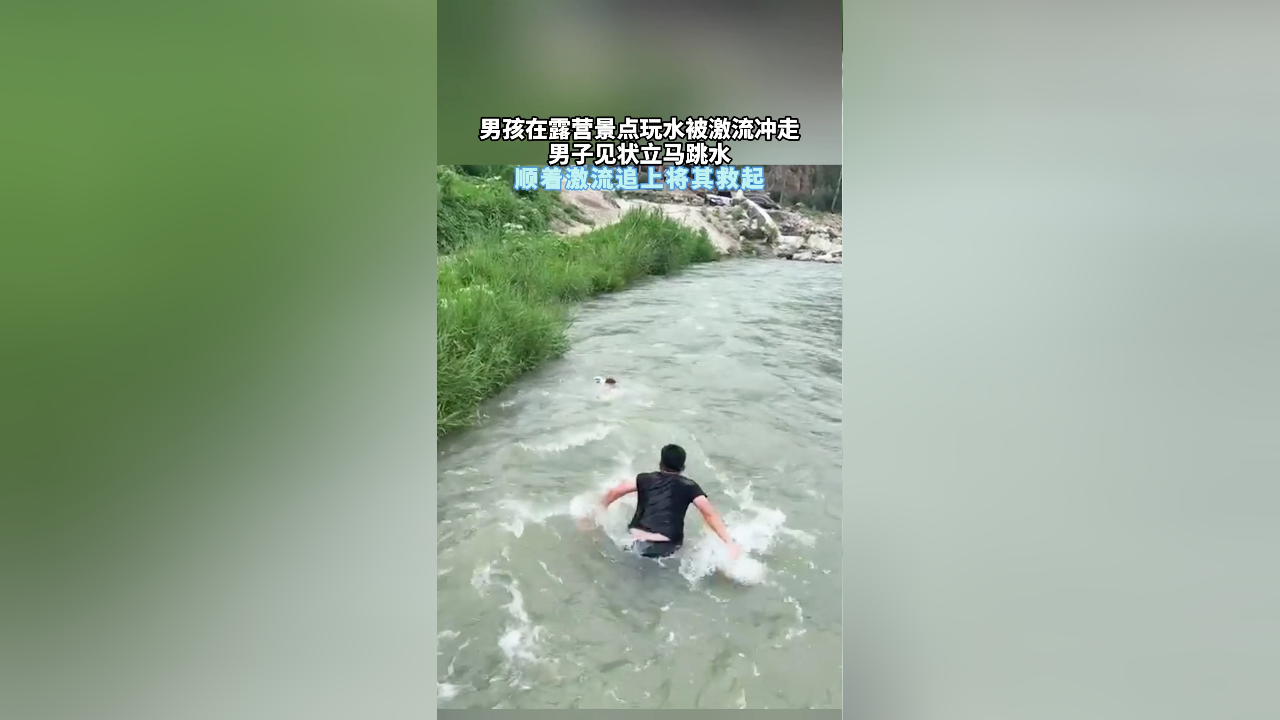 男孩在露营景点玩水被激流冲走,男子见状立马跳水 顺着激流追上将其