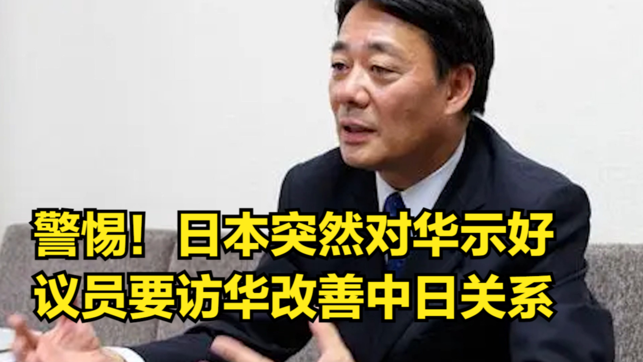 警惕!日本突然释放示好信号:日议员计划访华改善中日关系