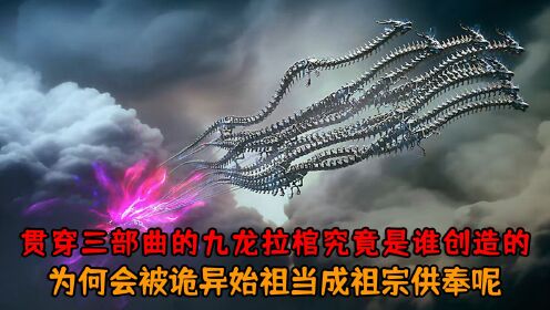 完美世界:贯穿完美三部曲的九龙拉棺究竟是谁创造的?