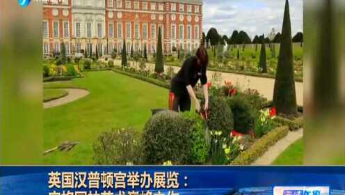 英国汉普顿宫举办“女皇与园丁”展览 定格园林艺术巅峰