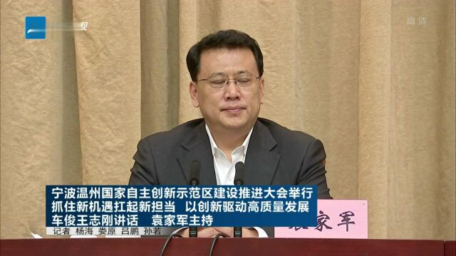 宁波温州国家自主创新示范区建设推进大会举行 抓住新机遇扛起新担当 以创新驱动高质量发展 车俊王志刚讲话 袁家军主持