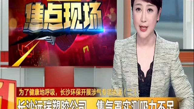 为了健康地呼吸,长沙环保开展涉气专项执法(二):专项执法责令整改 持续抽查严惩执法