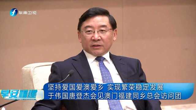 坚持爱国爱澳爱乡 实现繁荣稳定发展 于伟国唐登杰会见澳门福建同乡总会访问团