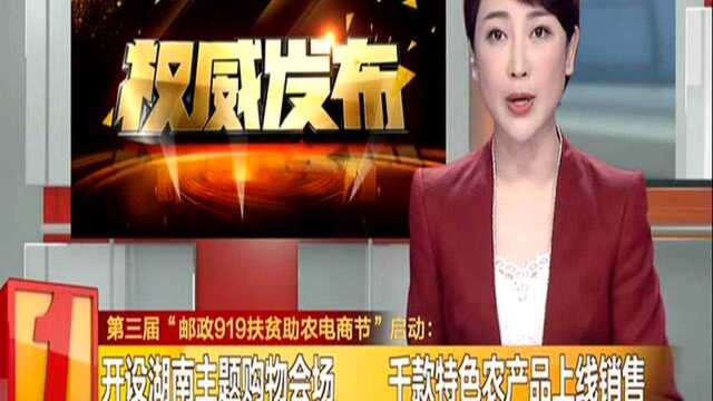 第三届“邮政919扶贫助农电商节”启动:开设湖南主题购物会场 千款特色农产品上线销售