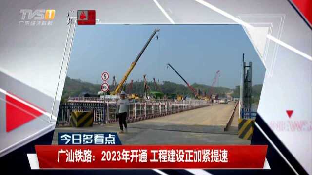 广汕铁路:2023年开通 工程建设正加紧提速