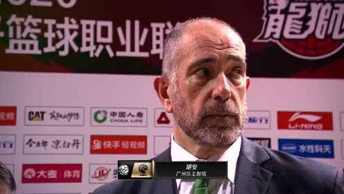 《广东男篮》赛后采访广州主帅胡安：满意上半场球员发挥伤病对球队有影响
