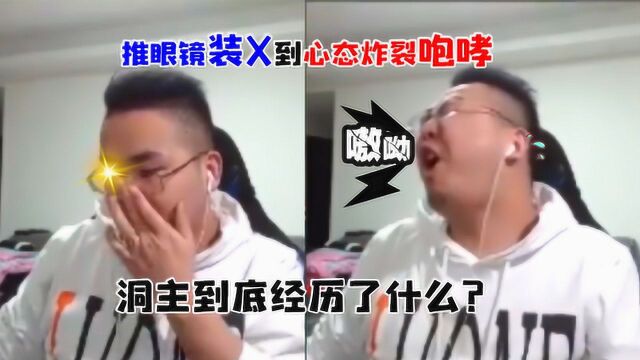 一波天秀推眼镜装X突然转成心态崩溃咆哮,洞主这期间经历了什么?