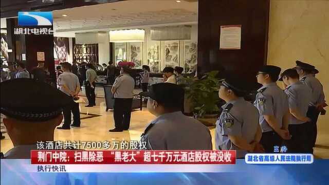 扫黑除恶!荆门“黑老大”酒店股权被没收,没收金额惊人