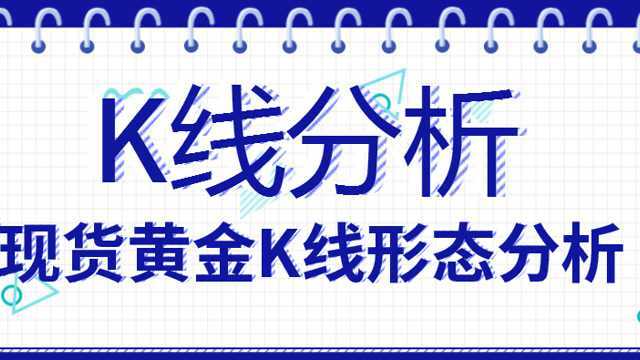 现货黄金交易 大盘K线技术分析 K线形态详解