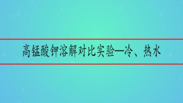 高锰酸钾溶解对比实验—冷、热水