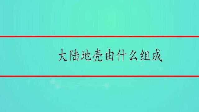 大陆地壳由什么组成