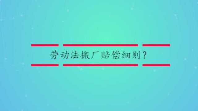 劳动法搬厂赔偿细则?