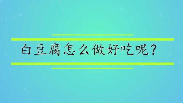 白豆腐怎么做好吃呢?