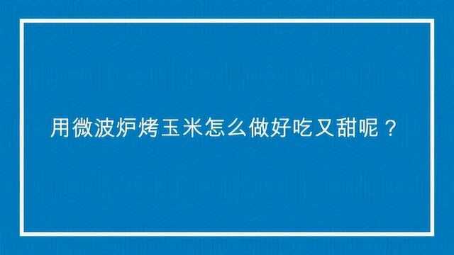 用微波炉烤玉米怎么做好吃又甜呢?