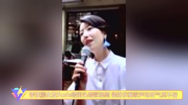 李亚鹏女友Susie晒街头唱歌视频 装扮优雅歌声动听气质不俗