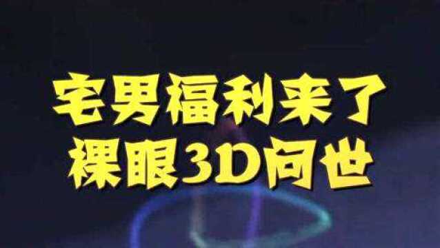 宅男的梦寐以求的福利来了,真正裸眼3D来了,能看到还能摸到.