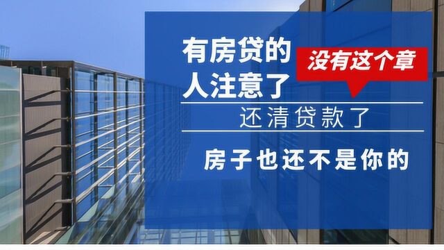 有房贷的人注意了,没有这个章,还清贷款了房子也还不是你的!