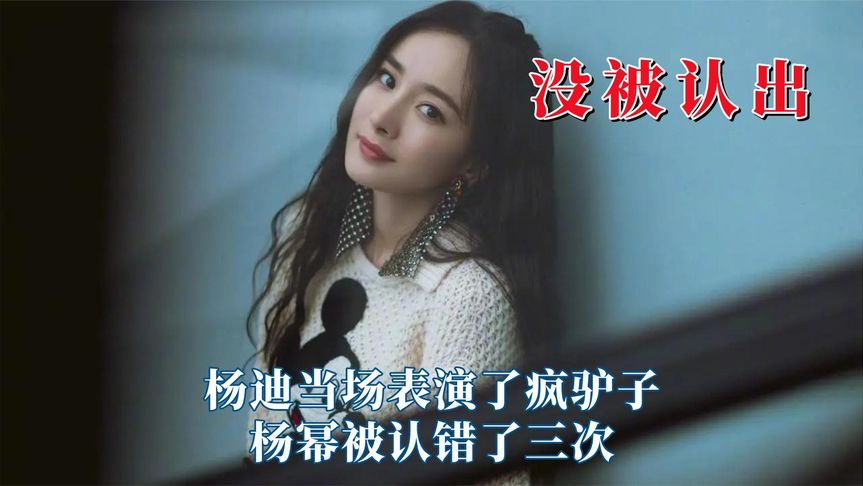 当明星没有被完全认出,杨迪当场表演了疯驴子,杨幂被认错了三次