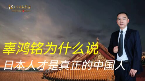 辜鸿铭在东京大学演讲时，为何说“日本人才是真正的中国人”