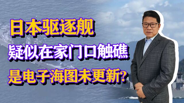 丢人丢到家,日本驱逐舰疑似家门口触礁,难道是电子海图未更新?