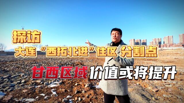 大连“西拓北进”住区分割点在哪?甘西区域价值或将提升