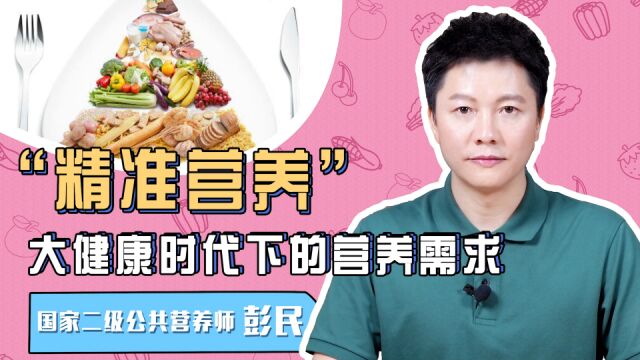 视频 “精准营养”,大健康时代下的营养需求有哪些?