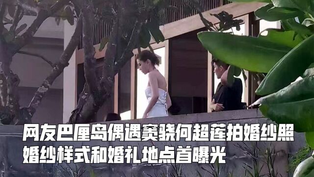 网友巴厘岛偶遇窦骁何超莲拍婚纱照,婚纱样式和婚礼地点首曝光