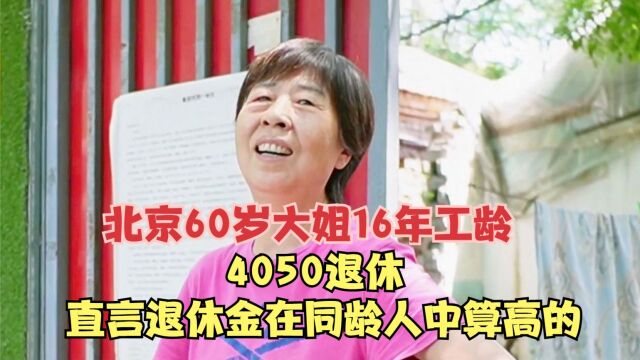 北京60岁大姐16年工龄,4050退休,直言退休金在同龄人中算高的