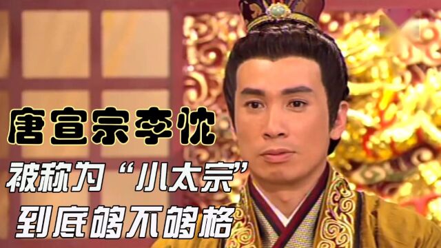 唐宣宗李忱被称为“小太宗”,到底够不够格?