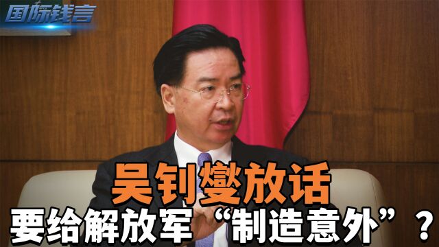 吴钊燮放话,要给解放军“制造意外”?台退将:若冲突撑不过90天