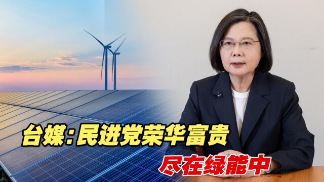 台媒:绿能公司赚钱养绿营民代,民进党荣华富贵尽在绿能中