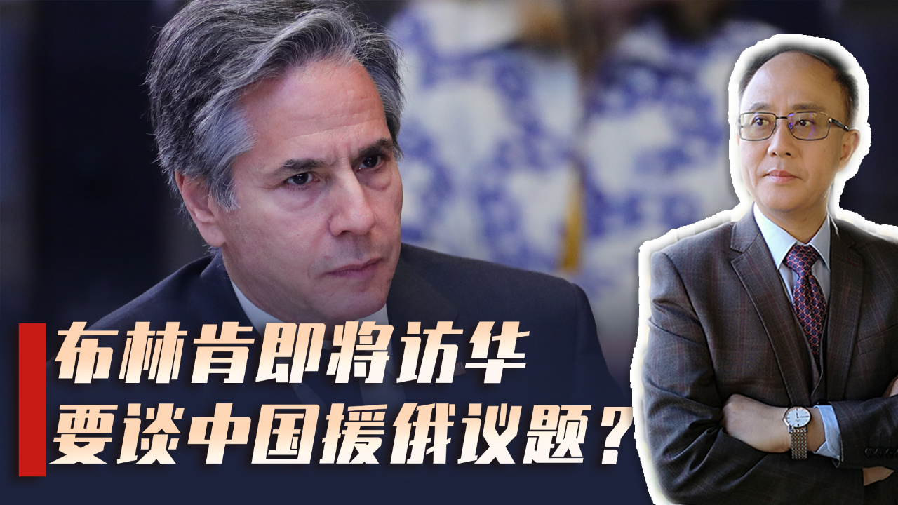 布林肯访华议题曝光,援俄武器问题或成焦点,中美关系危中有机!