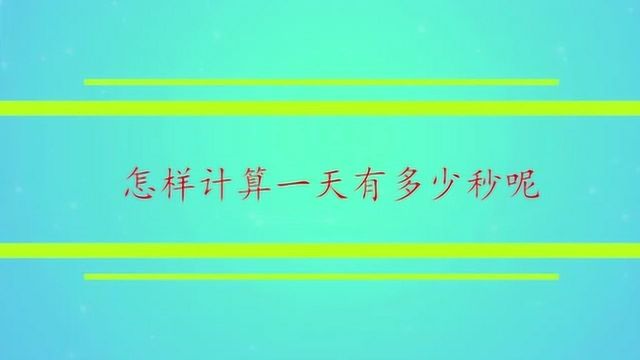 怎样计算一天有多少秒呢