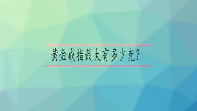 黄金戒指最大有多少克?