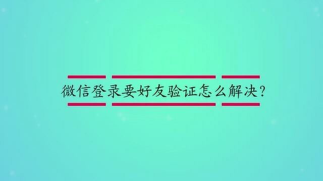 微信登录要好友验证怎么解决?