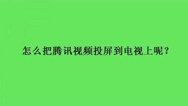 怎么把腾讯视频投屏到电视上呢?