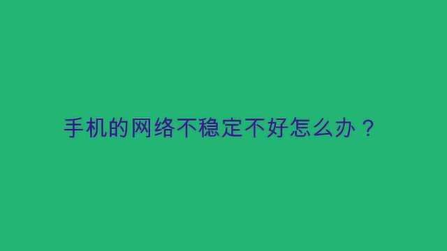 手机的网络不稳定不好怎么办?