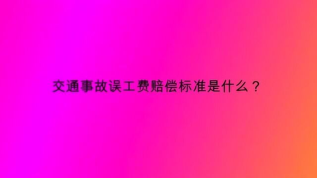 交通事故误工费赔偿标准是什么?