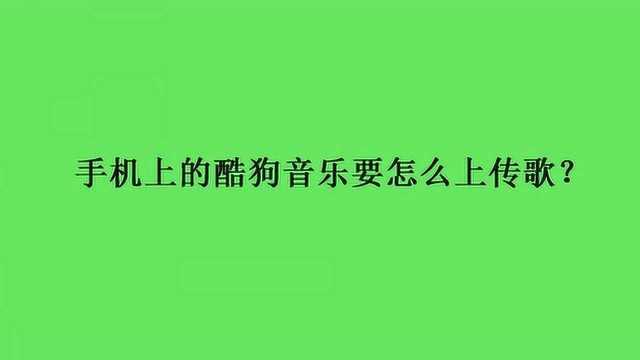 手机上的酷狗音乐要怎么上传歌?