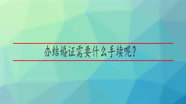 办结婚证需要什么手续呢?