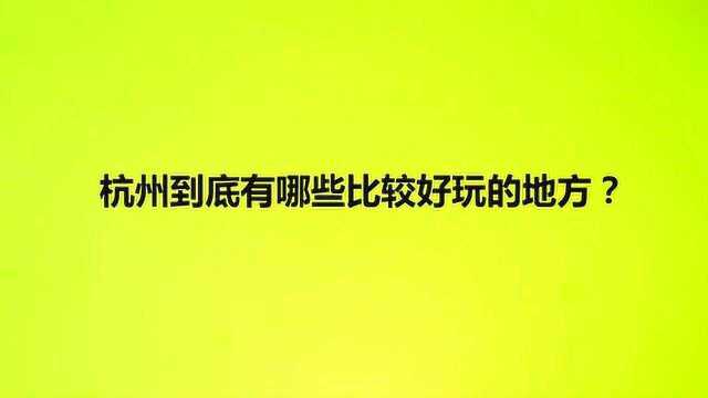 杭州到底有哪些比较好玩的地方?